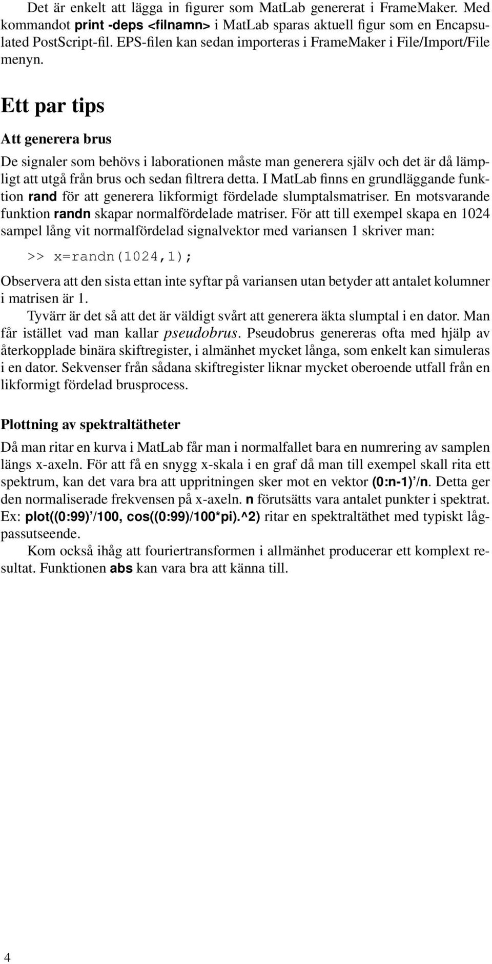 Ett par tips Att generera brus De signaler som behövs i laborationen måste man generera själv och det är då lämpligt att utgå från brus och sedan filtrera detta.