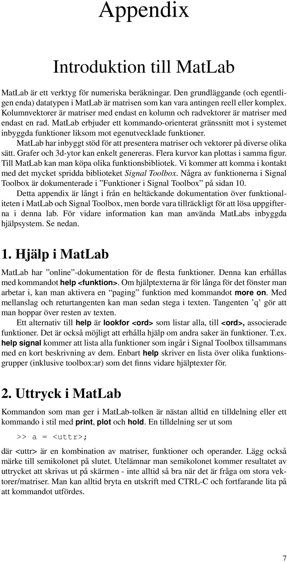 MatLab erbjuder ett kommando-orienterat gränssnitt mot i systemet inbyggda funktioner liksom mot egenutvecklade funktioner.
