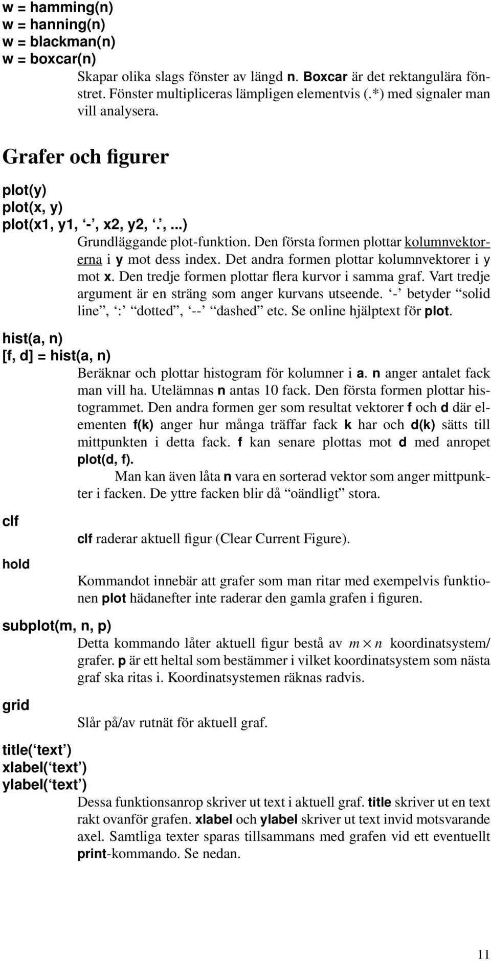 Det andra formen plottar kolumnvektorer i y mot x. Den tredje formen plottar flera kurvor i samma graf. Vart tredje argument är en sträng som anger kurvans utseende.