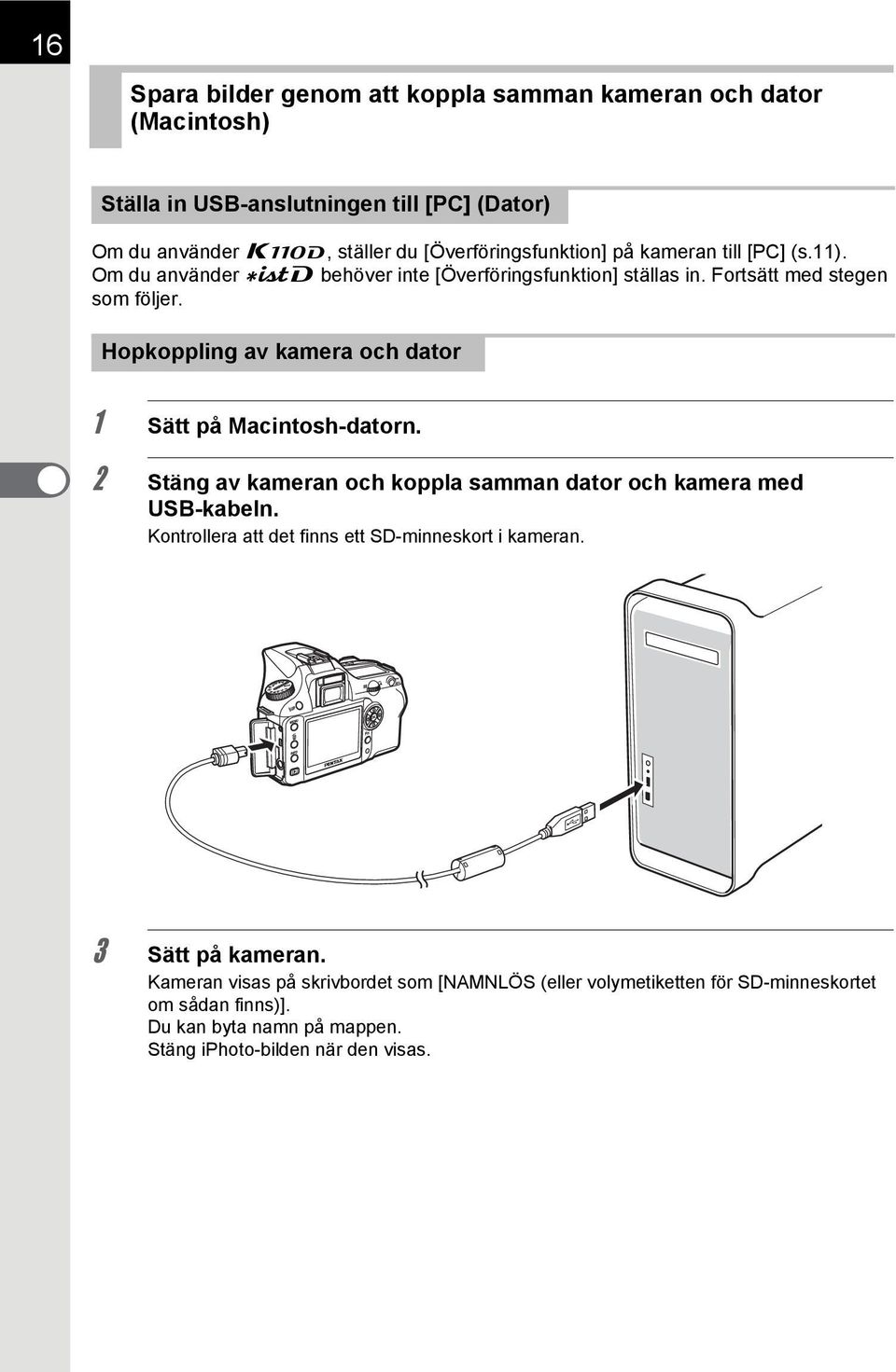 Hopkoppling av kamera och dator 1 Sätt på Macintosh-datorn. 2 Stäng av kameran och koppla samman dator och kamera med USB-kabeln.