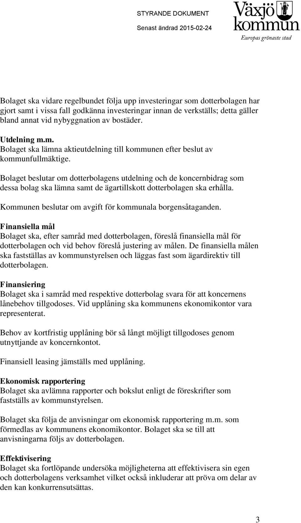 Bolaget beslutar om dotterbolagens utdelning och de koncernbidrag som dessa bolag ska lämna samt de ägartillskott dotterbolagen ska erhålla. Kommunen beslutar om avgift för kommunala borgensåtaganden.