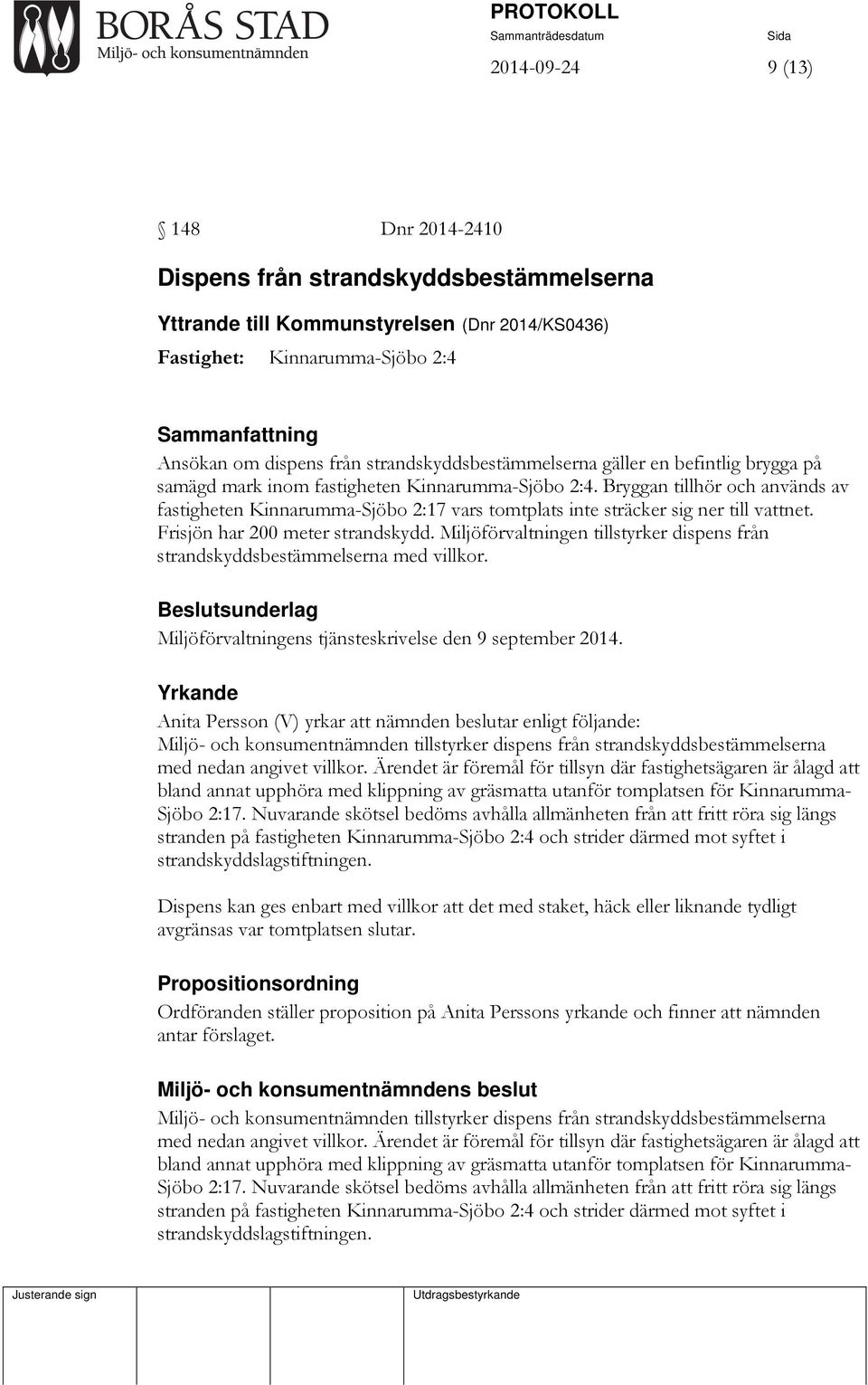 Bryggan tillhör och används av fastigheten Kinnarumma-Sjöbo 2:17 vars tomtplats inte sträcker sig ner till vattnet. Frisjön har 200 meter strandskydd.