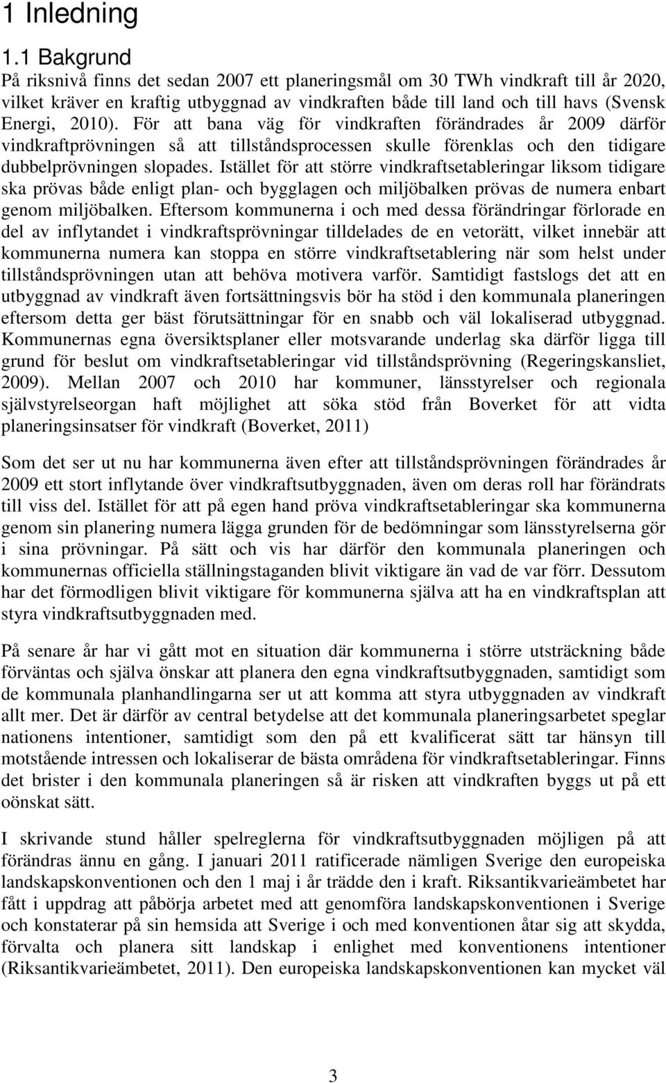 För att bana väg för vindkraften förändrades år 2009 därför vindkraftprövningen så att tillståndsprocessen skulle förenklas och den tidigare dubbelprövningen slopades.