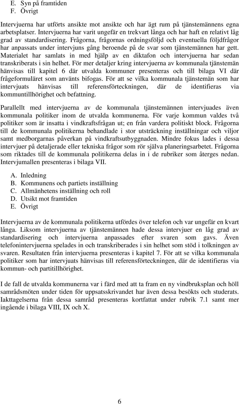 Frågorna, frågornas ordningsföljd och eventuella följdfrågor har anpassats under intervjuns gång beroende på de svar som tjänstemännen har gett.