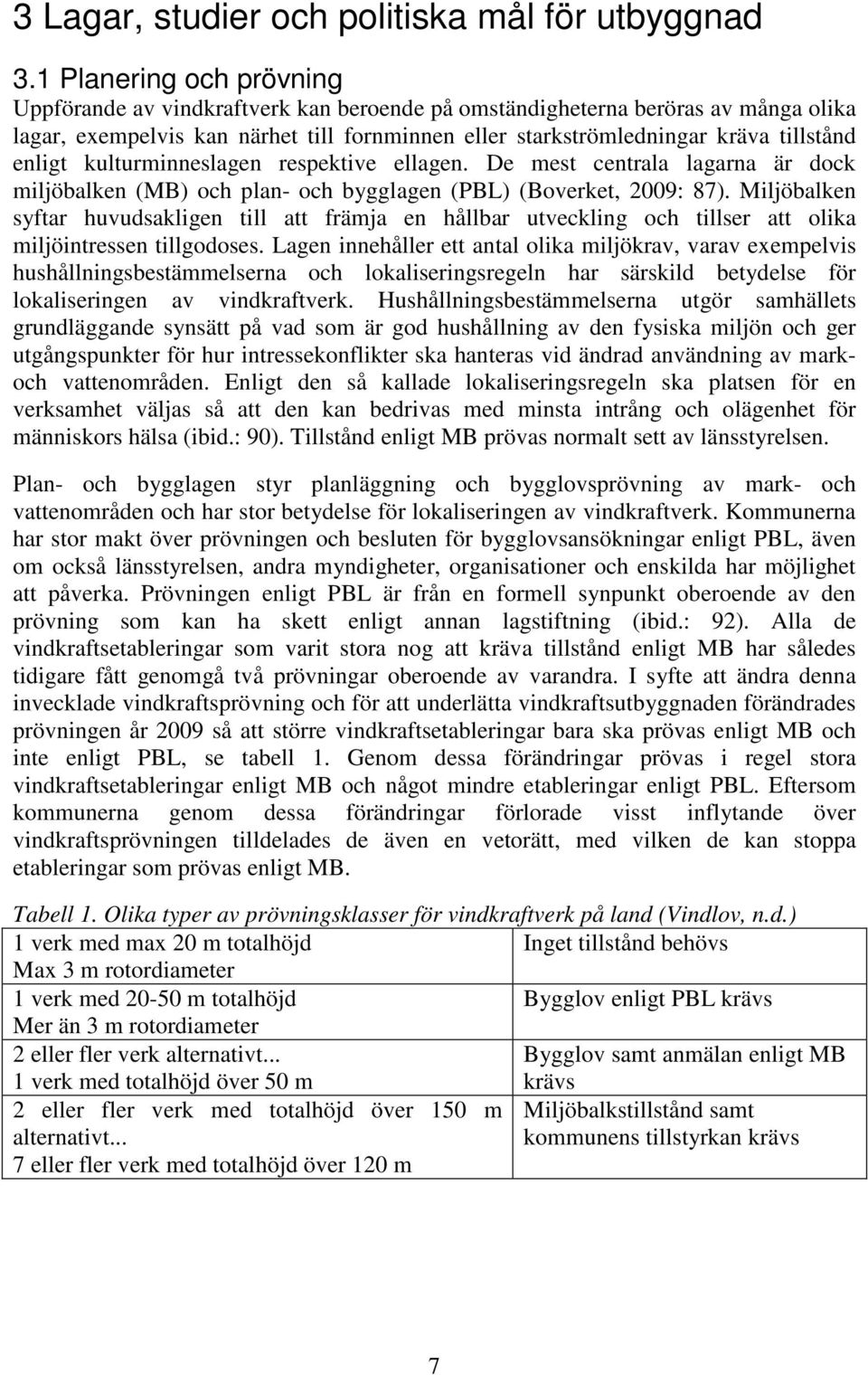 enligt kulturminneslagen respektive ellagen. De mest centrala lagarna är dock miljöbalken (MB) och plan- och bygglagen (PBL) (Boverket, 2009: 87).