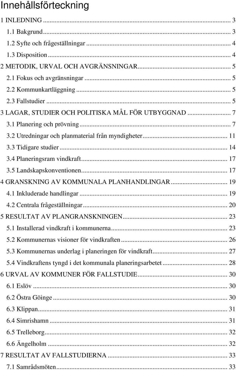 4 Planeringsram vindkraft... 17 3.5 Landskapskonventionen... 17 4 GRANSKNING AV KOMMUNALA PLANHANDLINGAR... 19 4.1 Inkluderade handlingar... 19 4.2 Centrala frågeställningar.