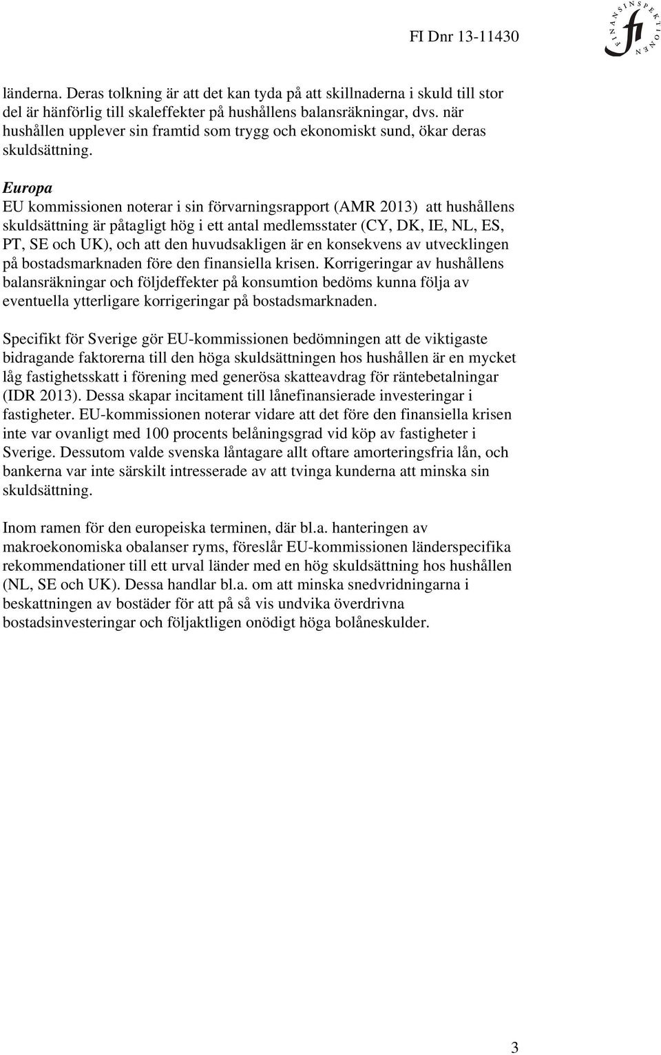 Europa EU kommissionen noterar i sin förvarningsrapport (AMR 2013) att hushållens skuldsättning är påtagligt hög i ett antal medlemsstater (CY, DK, IE, NL, ES, PT, SE och UK), och att den