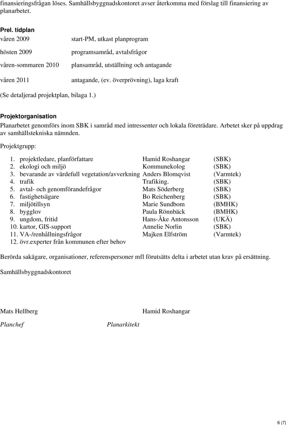 överprövning), laga kraft (Se detaljerad projektplan, bilaga 1.) Projektorganisation Planarbetet genomförs inom SBK i samråd med intressenter och lokala företrädare.