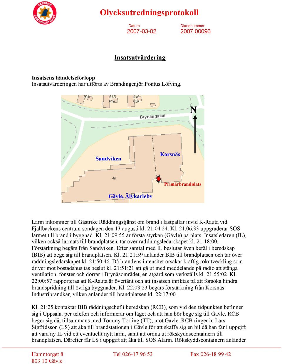 Kl. 21.06.33 uppgraderar SOS larmet till brand i byggnad. Kl. 21:09:55 är första styrkan (Gävle) på plats. Insatsledaren (IL), vilken också larmats till brandplatsen, tar över räddningsledarskapet kl.