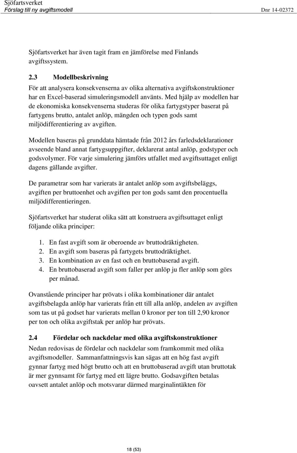 Med hjälp av modellen har de ekonomiska konsekvenserna studeras för olika fartygstyper baserat på fartygens brutto, antalet anlöp, mängden och typen gods samt miljödifferentiering av avgiften.