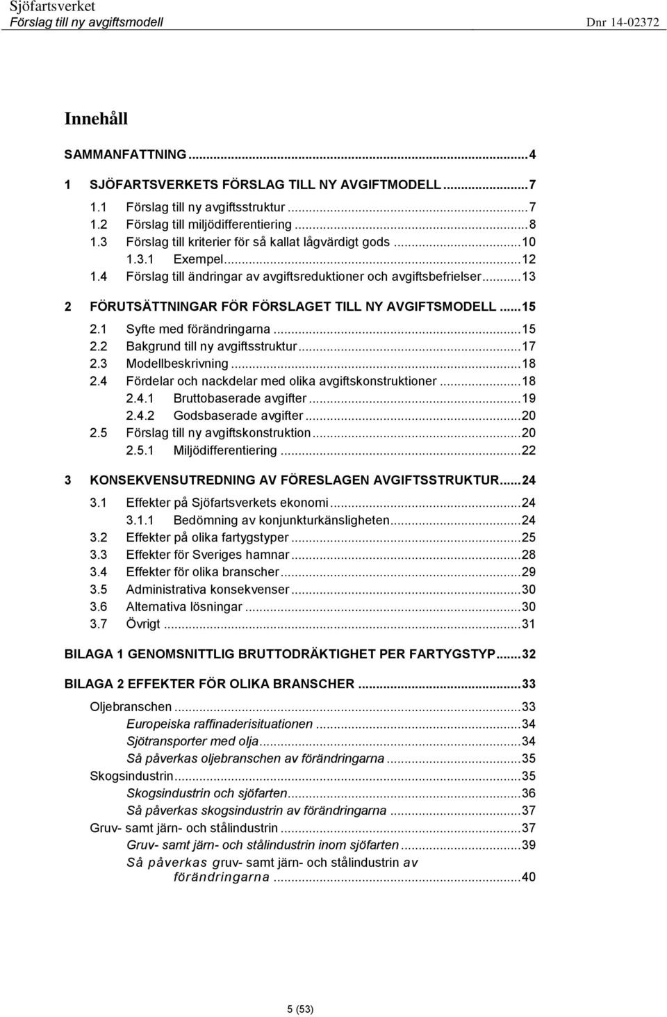 .. 13 2 FÖRUTSÄTTNINGAR FÖR FÖRSLAGET TILL NY AVGIFTSMODELL... 15 2.1 Syfte med förändringarna... 15 2.2 Bakgrund till ny avgiftsstruktur... 17 2.3 Modellbeskrivning... 18 2.