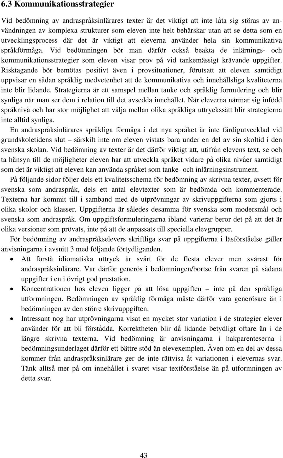 Vid bedömningen bör man därför också beakta de inlärnings- och kommunikationsstrategier som eleven visar prov på vid tankemässigt krävande uppgifter.