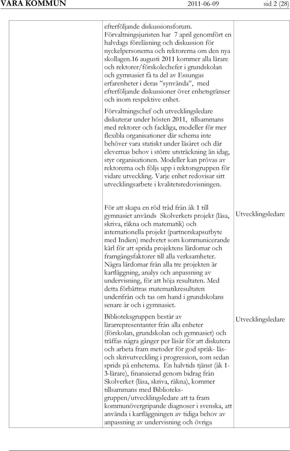 16 augusti 2011 kommer alla lärare och rektorer/förskolechefer i grundskolan och gymnasiet få ta del av Essungas erfarenheter i deras synvända, med efterföljande diskussioner över enhetsgränser och