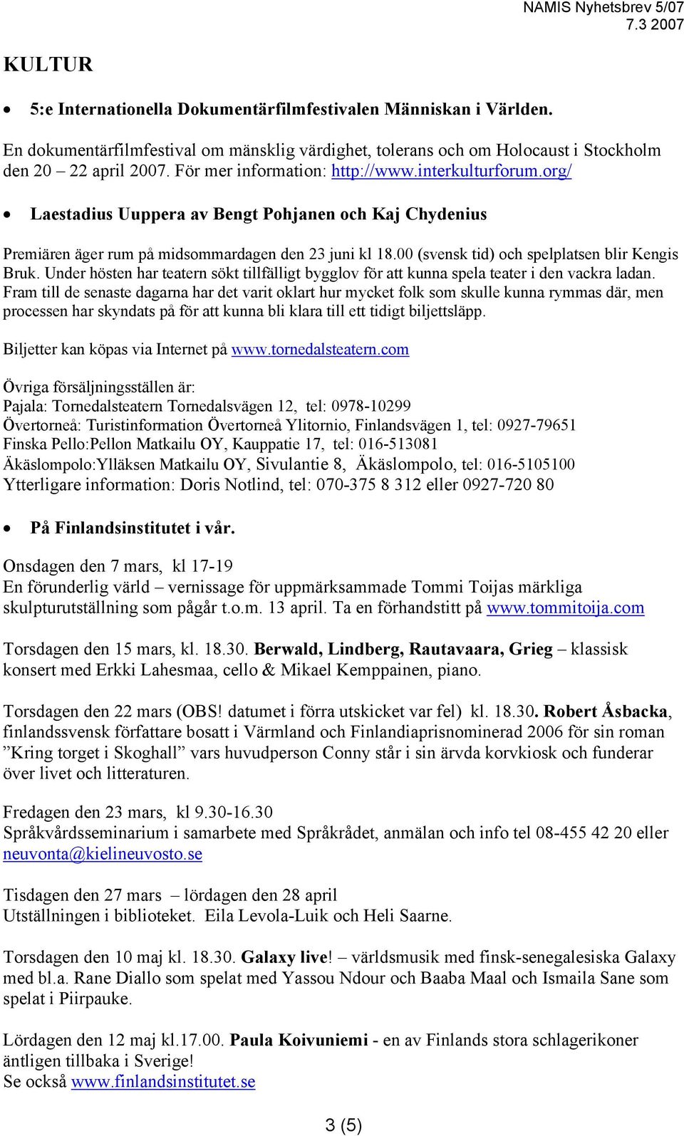 00 (svensk tid) och spelplatsen blir Kengis Bruk. Under hösten har teatern sökt tillfälligt bygglov för att kunna spela teater i den vackra ladan.