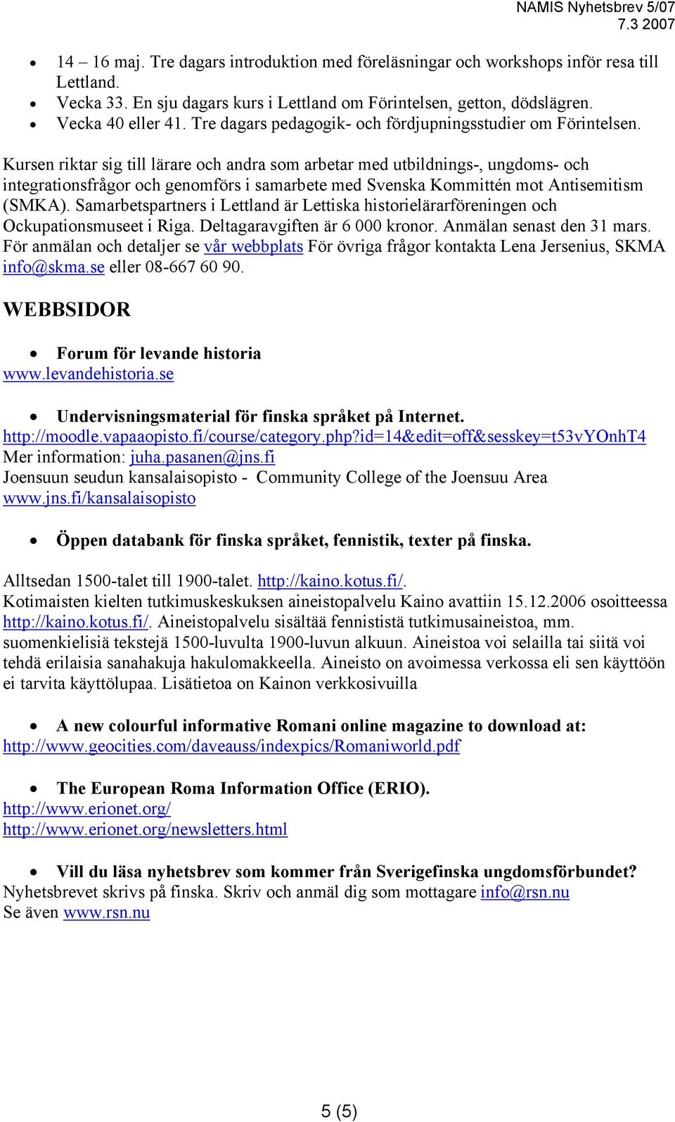 Kursen riktar sig till lärare och andra som arbetar med utbildnings-, ungdoms- och integrationsfrågor och genomförs i samarbete med Svenska Kommittén mot Antisemitism (SMKA).