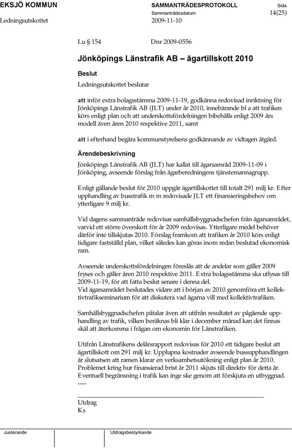 kommunstyrelsens godkännande av vidtagen åtgärd. Jönköpings Länstrafik AB (JLT) har kallat till ägarsamråd 2009-11-09 i Jönköping, avseende förslag från ägarberedningens tjänstemannagrupp.