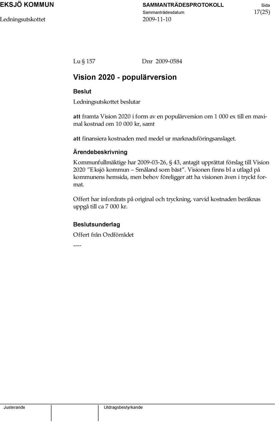 Kommunfullmäktige har 2009-03-26, 43, antagit upprättat förslag till Vision 2020 Eksjö kommun Småland som bäst.