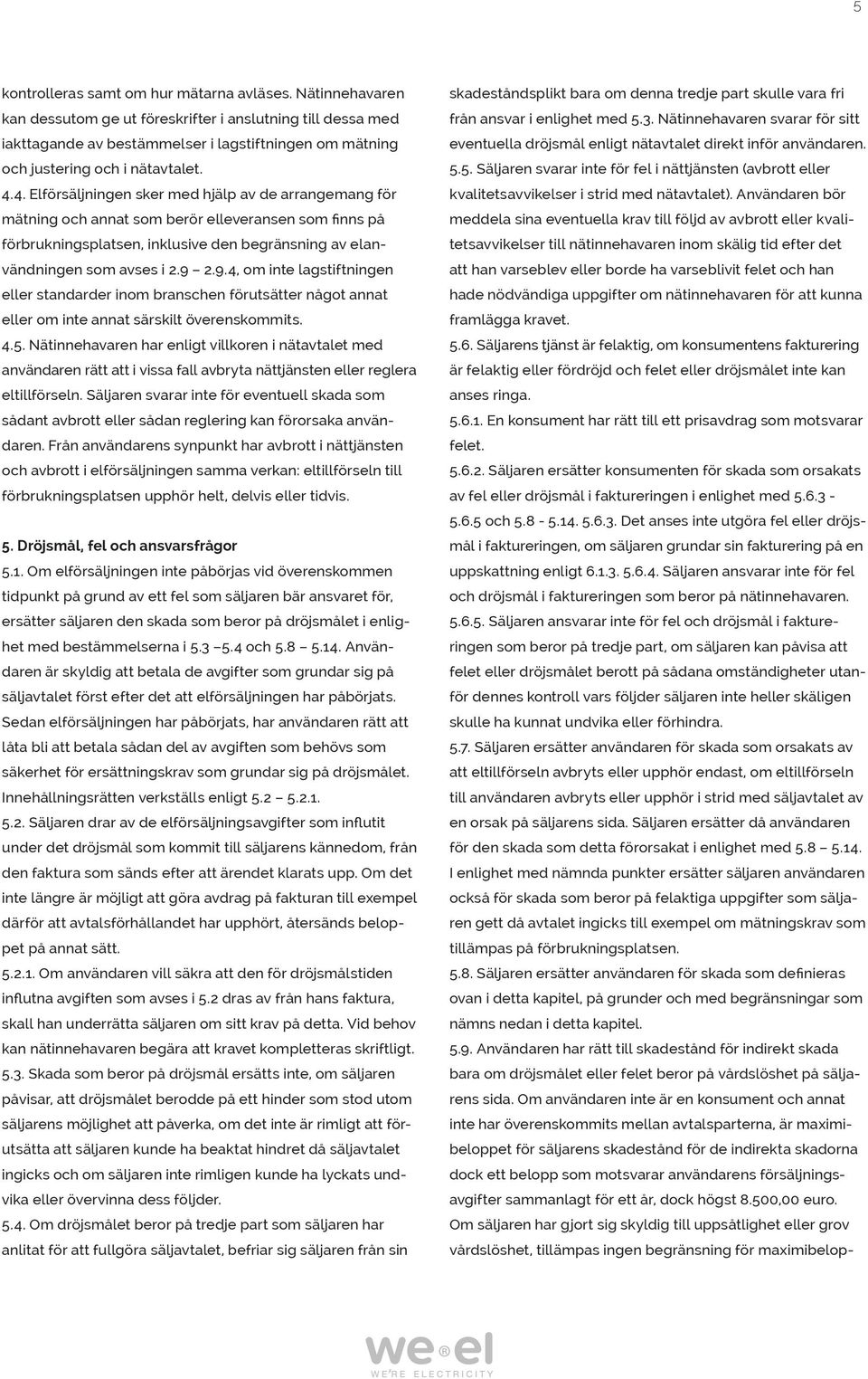 4. Elförsäljningen sker med hjälp av de arrangemang för mätning och annat som berör elleveransen som finns på förbrukningsplatsen, inklusive den begränsning av elanvändningen som avses i 2.9 