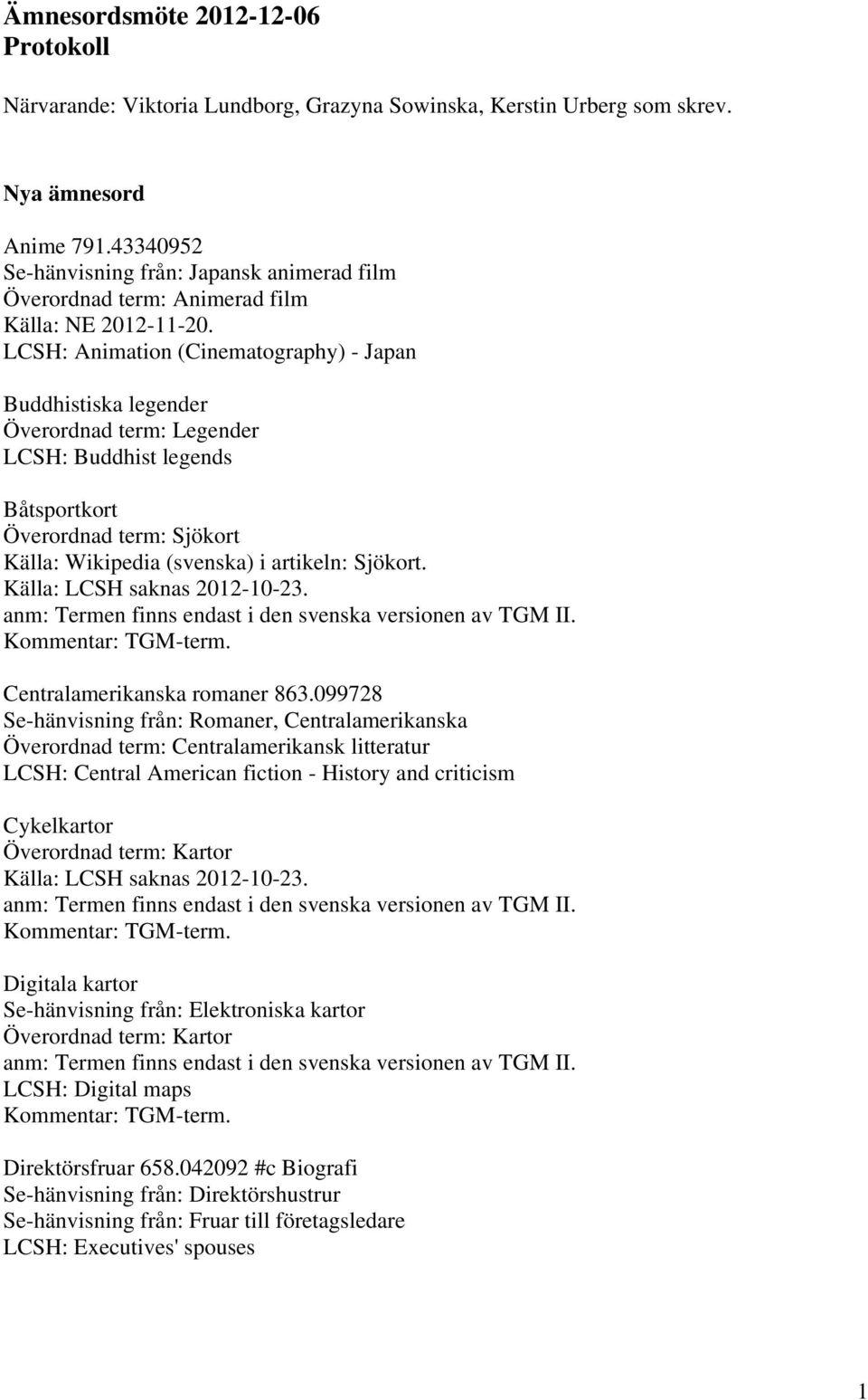 Båtsportkort Överordnad term: Sjökort Källa: Wikipedia (svenska) i artikeln: Sjökort. Centralamerikanska romaner 863.