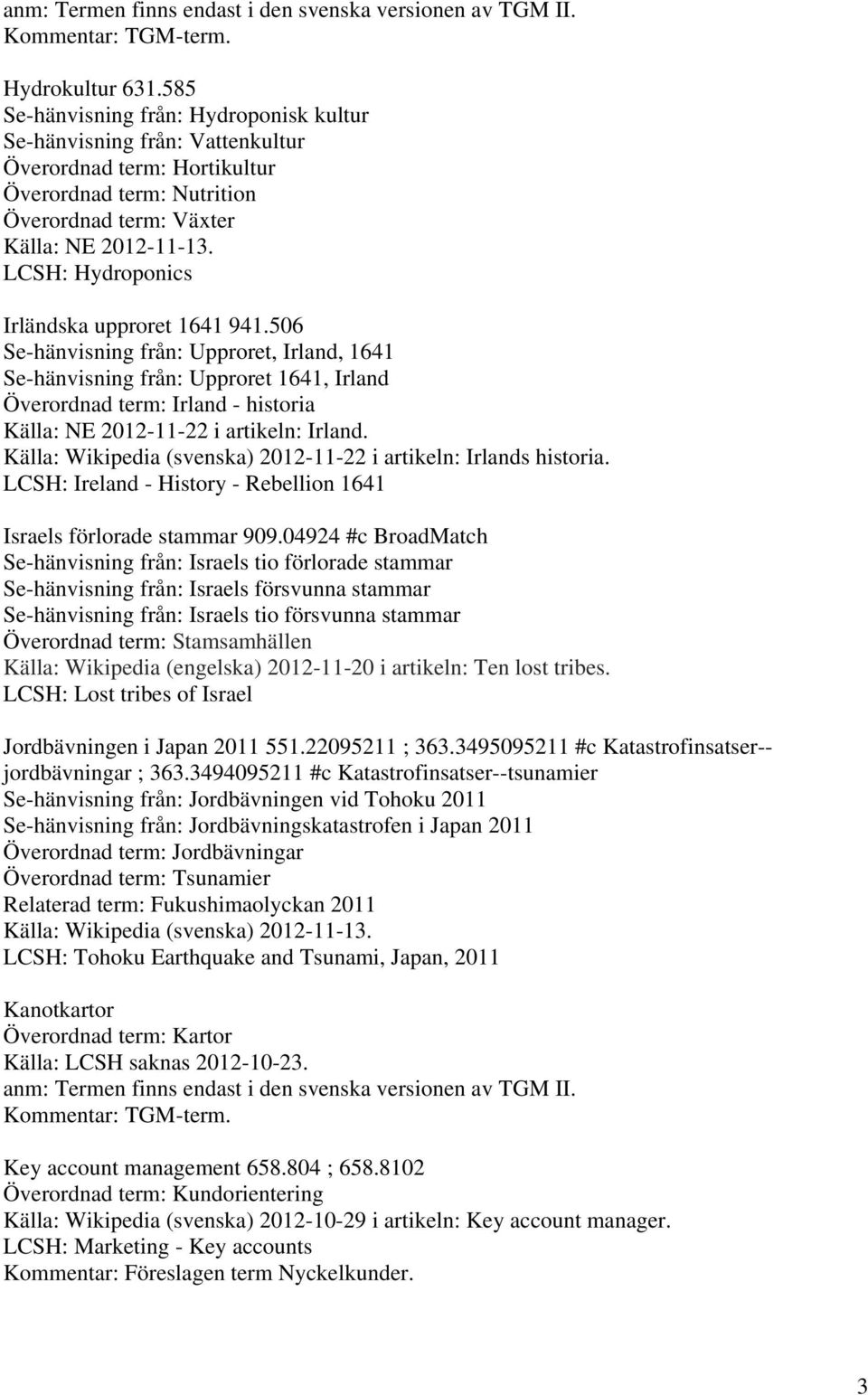 941.506 Se-hänvisning från: Upproret, Irland, 1641 Se-hänvisning från: Upproret 1641, Irland Överordnad term: Irland - historia Källa: NE 2012-11-22 i artikeln: Irland.