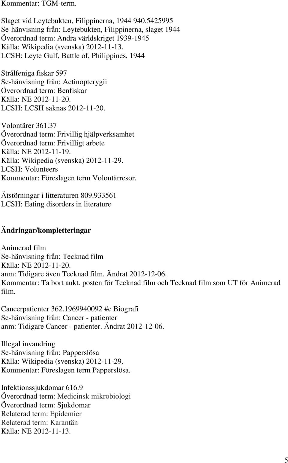 37 Överordnad term: Frivillig hjälpverksamhet Överordnad term: Frivilligt arbete Källa: NE 2012-11-19. Källa: Wikipedia (svenska) 2012-11-29. LCSH: Volunteers Kommentar: Föreslagen term Volontärresor.