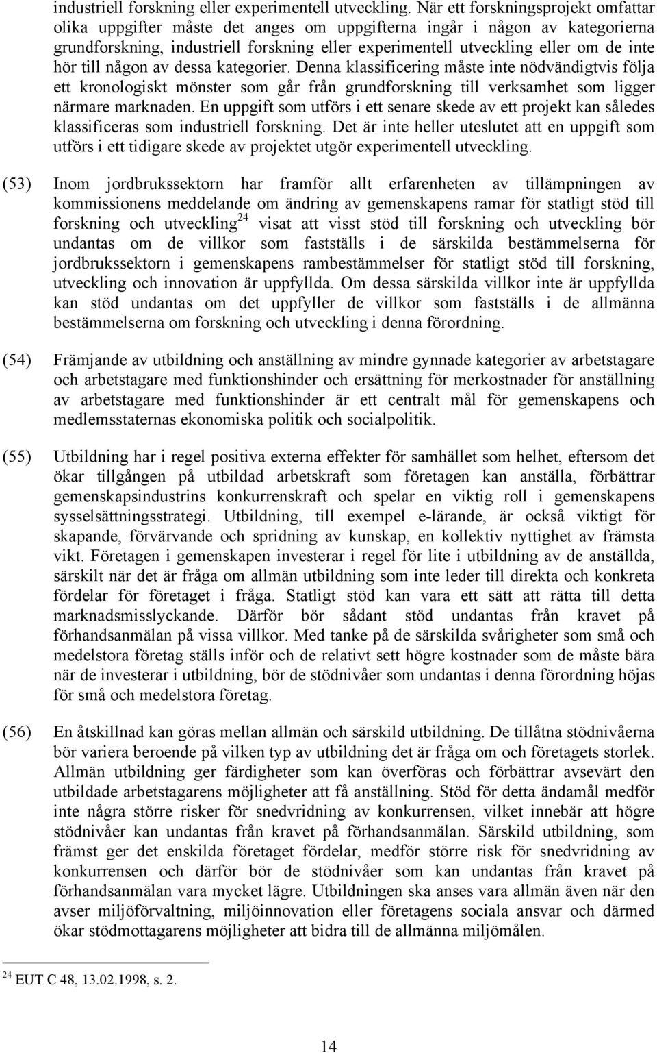 hör till någon av dessa kategorier. Denna klassificering måste inte nödvändigtvis följa ett kronologiskt mönster som går från grundforskning till verksamhet som ligger närmare marknaden.
