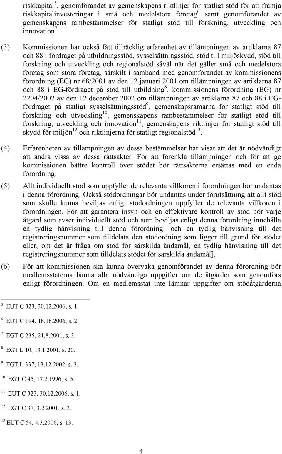 (3) Kommissionen har också fått tillräcklig erfarenhet av tillämpningen av artiklarna 87 och 88 i fördraget på utbildningsstöd, sysselsättningsstöd, stöd till miljöskydd, stöd till forskning och