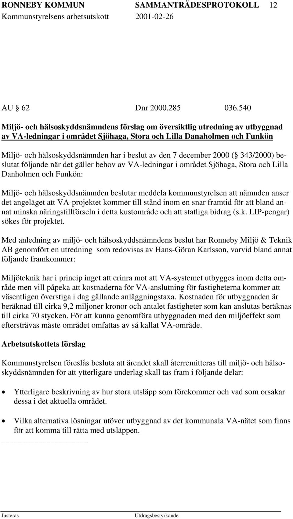 den 7 december 2000 ( 343/2000) beslutat följande när det gäller behov av VA-ledningar i området Sjöhaga, Stora och Lilla Danholmen och Funkön: Miljö- och hälsoskyddsnämnden beslutar meddela