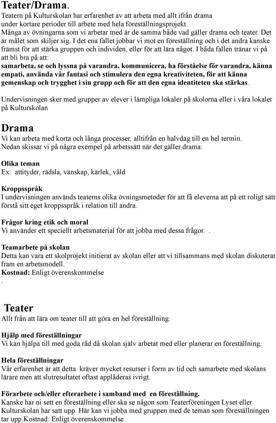 I det ena fallet jobbar vi mot en föreställning och i det andra kanske främst för att stärka gruppen och individen, eller för att lära något.