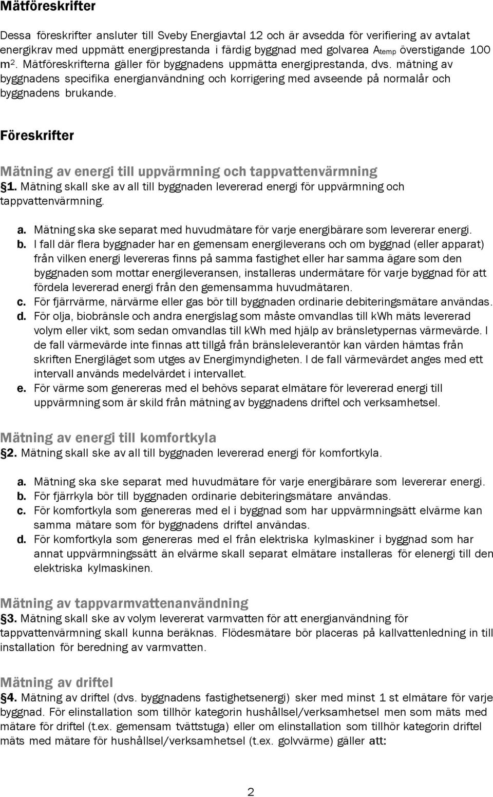 Föreskrifter Mätning av energi till uppvärmning och tappvattenvärmning 1. Mätning skall ske av all till byggnaden levererad energi för uppvärmning och tappvattenvärmning. a. Mätning ska ske separat med huvudmätare för varje energibärare som levererar energi.