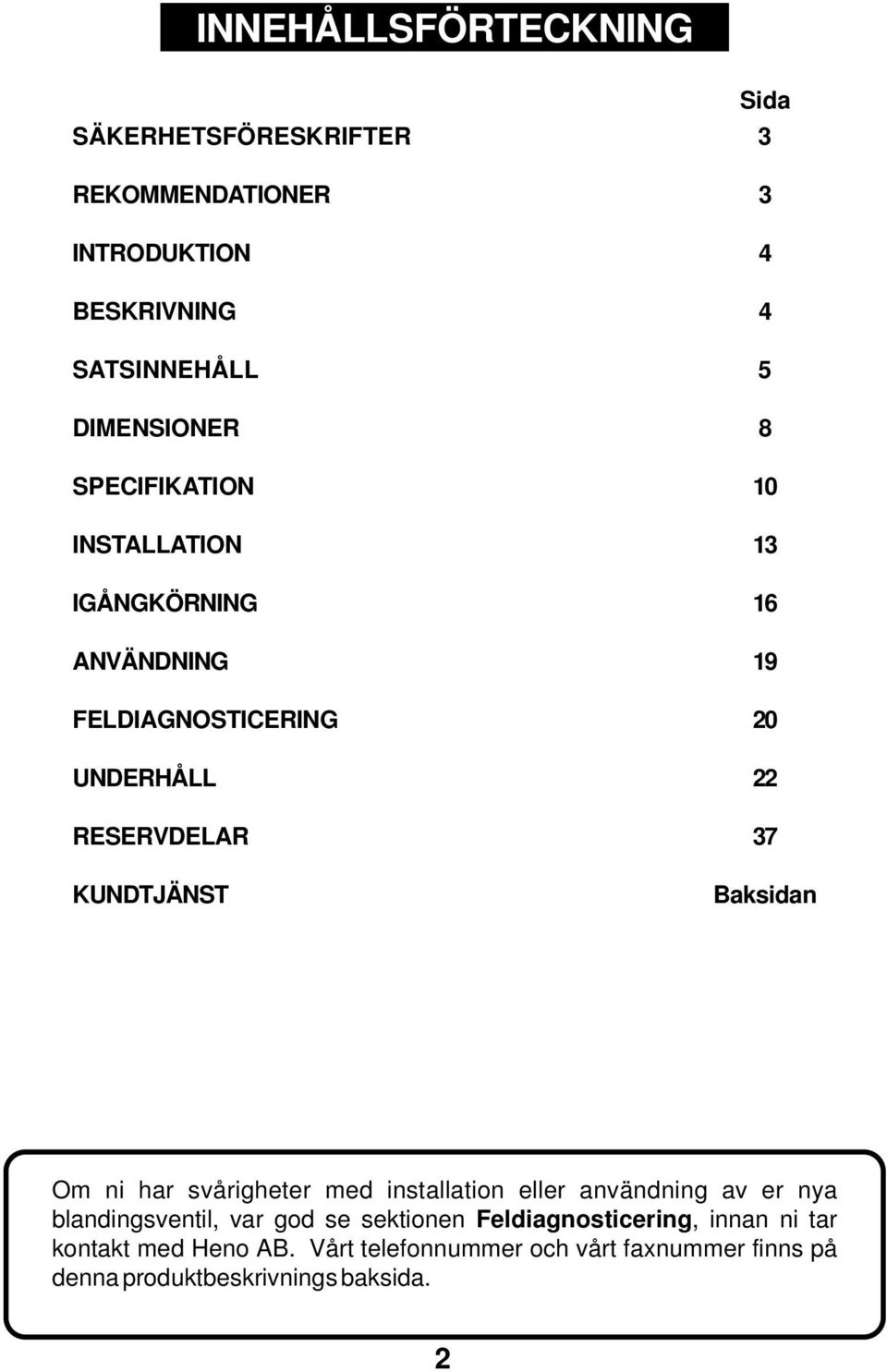 Baksidan Om ni har svårigheter med installation eller användning av er nya blandingsventil, var god se sektionen