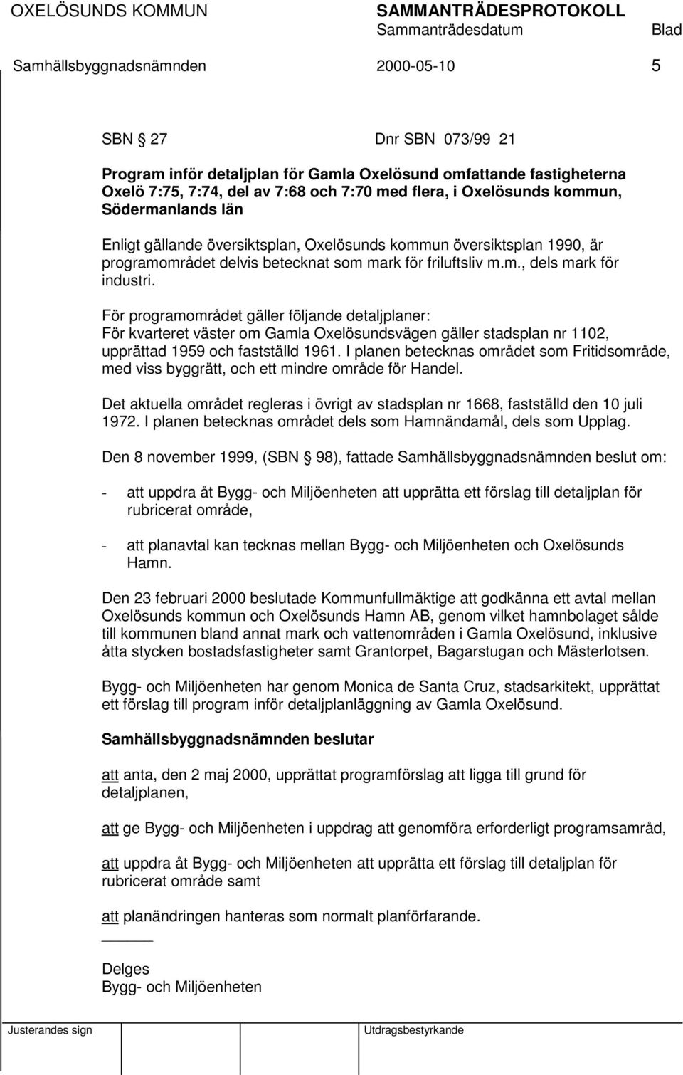 För programområdet gäller följande detaljplaner: För kvarteret väster om Gamla Oxelösundsvägen gäller stadsplan nr 1102, upprättad 1959 och fastställd 1961.