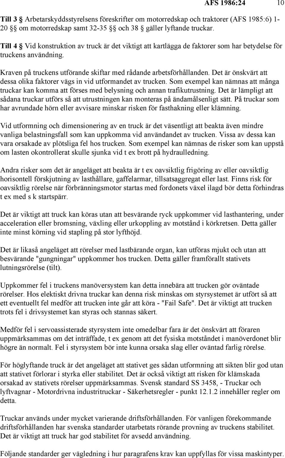 Det är önskvärt att dessa olika faktorer vägs in vid utformandet av trucken. Som exempel kan nämnas att många truckar kan komma att förses med belysning och annan trafikutrustning.