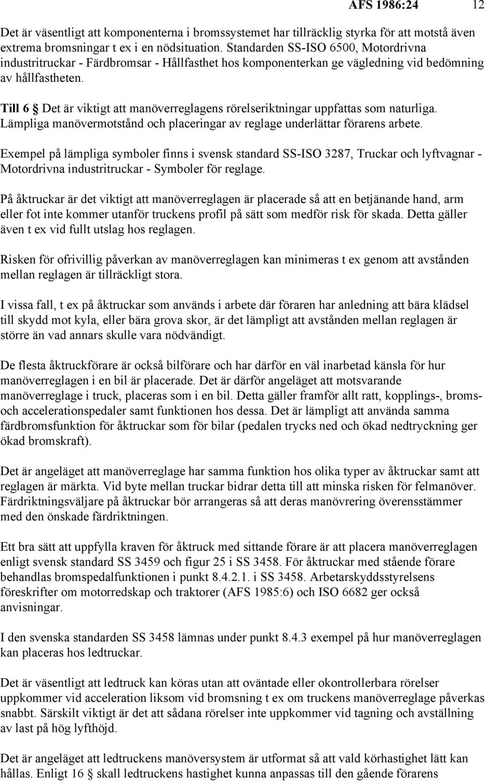 Till 6 Det är viktigt att manöverreglagens rörelseriktningar uppfattas som naturliga. Lämpliga manövermotstånd och placeringar av reglage underlättar förarens arbete.