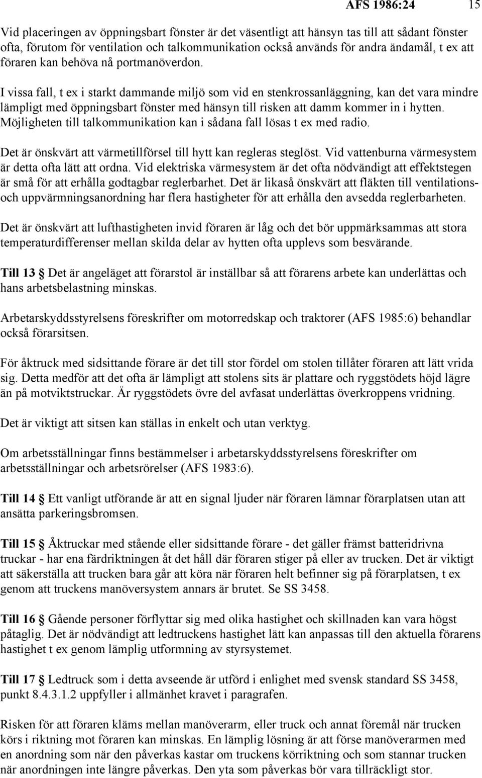 I vissa fall, t ex i starkt dammande miljö som vid en stenkrossanläggning, kan det vara mindre lämpligt med öppningsbart fönster med hänsyn till risken att damm kommer in i hytten.