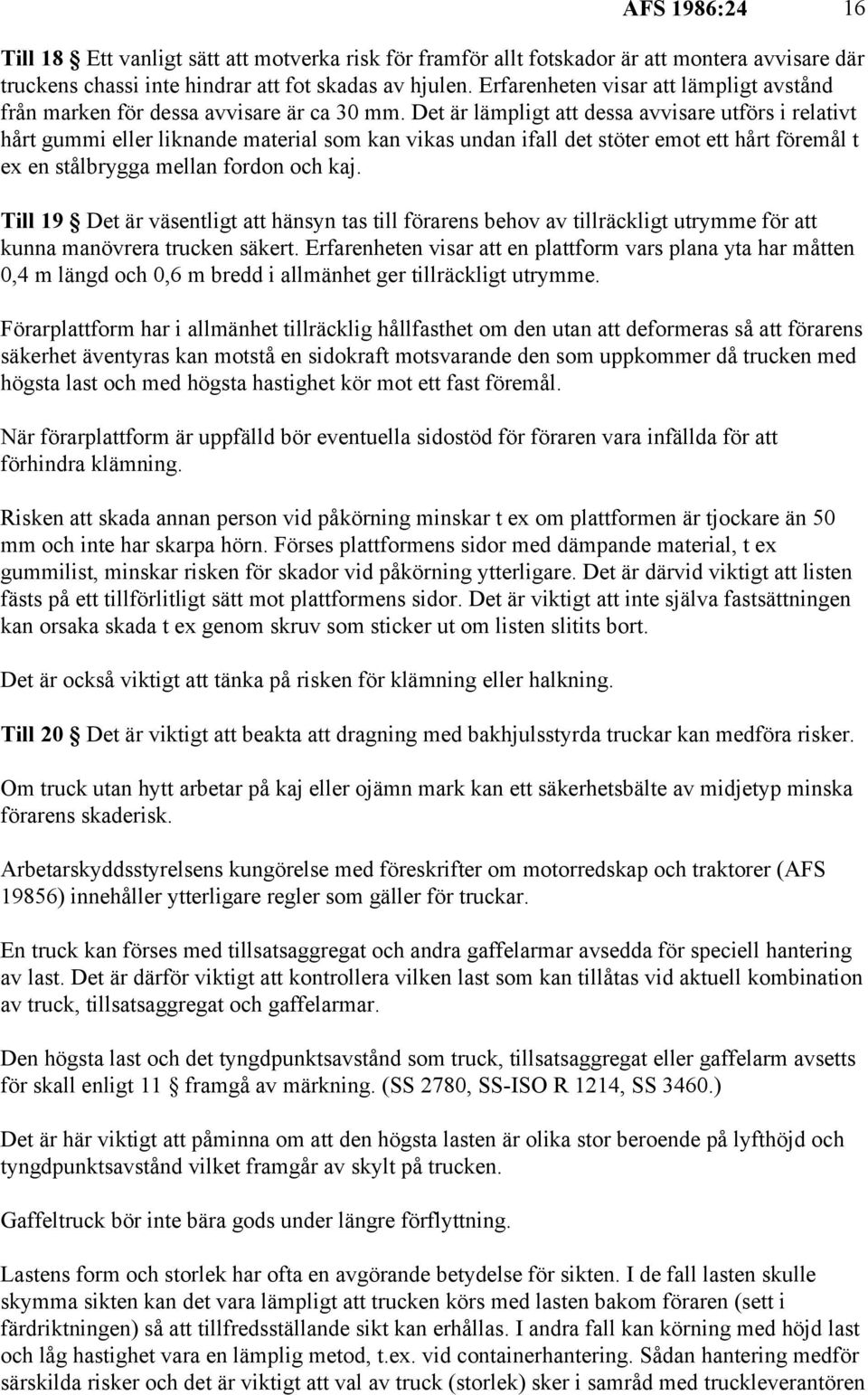 Det är lämpligt att dessa avvisare utförs i relativt hårt gummi eller liknande material som kan vikas undan ifall det stöter emot ett hårt föremål t ex en stålbrygga mellan fordon och kaj.