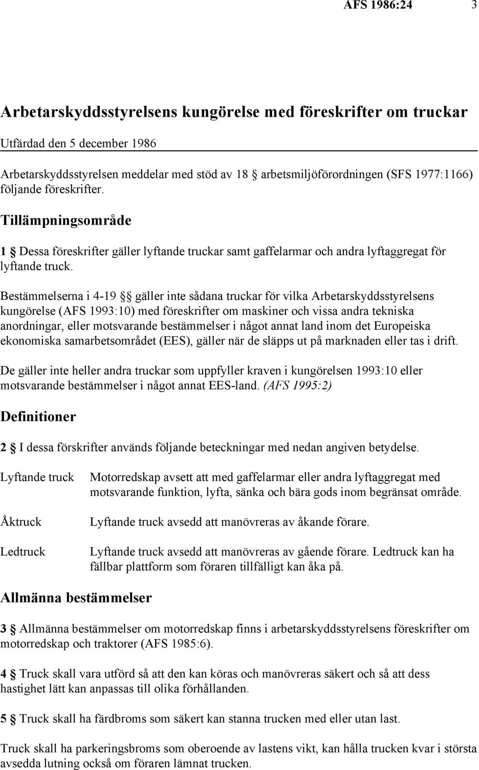Bestämmelserna i 4-19 gäller inte sådana truckar för vilka Arbetarskyddsstyrelsens kungörelse (AFS 1993:10) med föreskrifter om maskiner och vissa andra tekniska anordningar, eller motsvarande