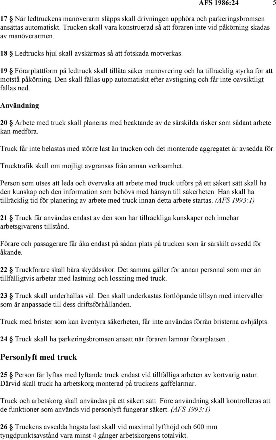 19 Förarplattform på ledtruck skall tillåta säker manövrering och ha tillräcklig styrka för att motstå påkörning. Den skall fällas upp automatiskt efter avstigning och får inte oavsiktligt fällas ned.