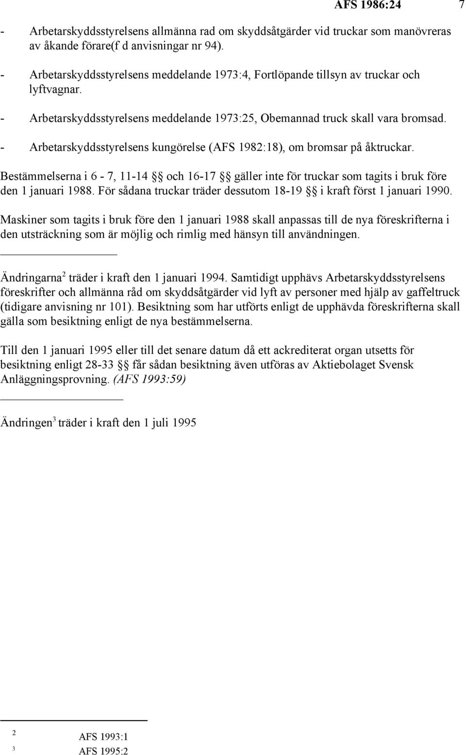 - Arbetarskyddsstyrelsens kungörelse (AFS 1982:18), om bromsar på åktruckar. Bestämmelserna i 6-7, 11-14 och 16-17 gäller inte för truckar som tagits i bruk före den 1 januari 1988.