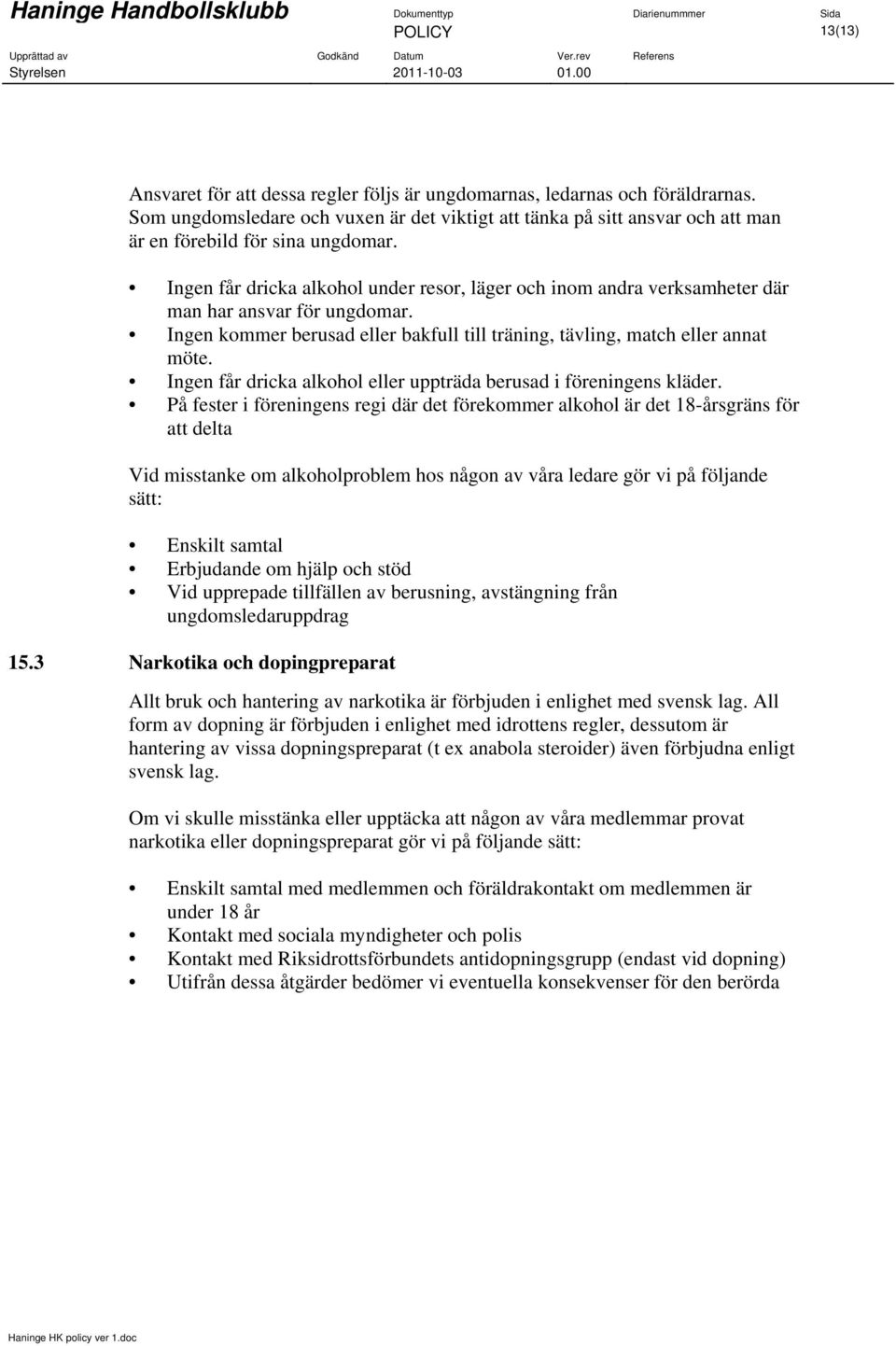 Ingen får dricka alkohol under resor, läger och inom andra verksamheter där man har ansvar för ungdomar. Ingen kommer berusad eller bakfull till träning, tävling, match eller annat möte.