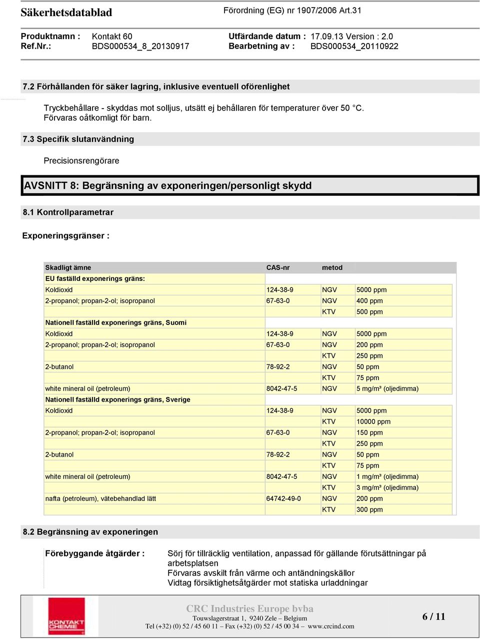 1 Kontrollparametrar Exponeringsgränser : Skadligt ämne CAS-nr metod EU faställd exponerings gräns: Koldioxid 124-38-9 NGV 5000 ppm 2-propanol; propan-2-ol; isopropanol 67-63-0 NGV 400 ppm KTV 500