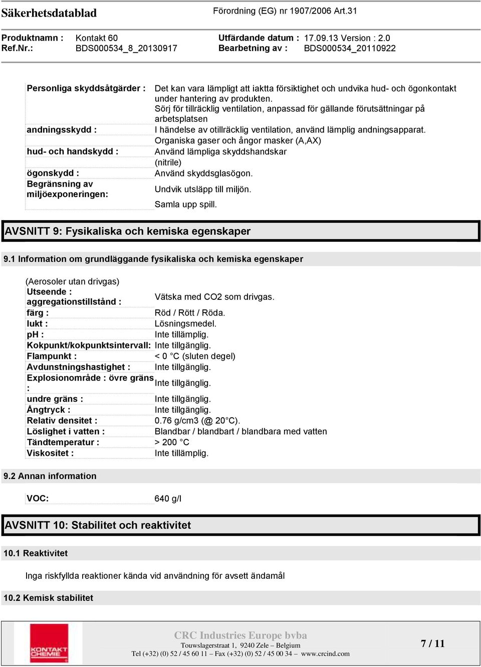 Organiska gaser och ångor masker (A,AX) hud- och handskydd : Använd lämpliga skyddshandskar (nitrile) ögonskydd : Använd skyddsglasögon. Begränsning av Undvik utsläpp till miljön.