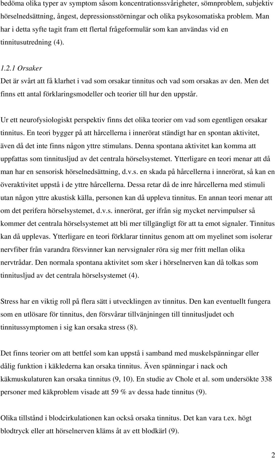 1 Orsaker Det är svårt att få klarhet i vad som orsakar tinnitus och vad som orsakas av den. Men det finns ett antal förklaringsmodeller och teorier till hur den uppstår.