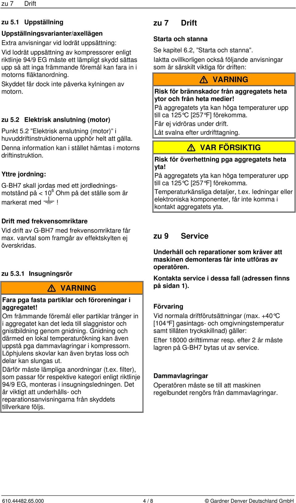 inga främmande föremål kan fara in i motorns fläktanordning. Skyddet får dock inte påverka kylningen av motorn. zu 5.2 Elektrisk anslutning (motor) Punkt 5.