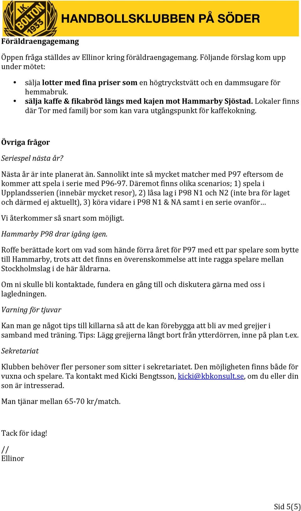 Nästa år är inte planerat än. Sannolikt inte så mycket matcher med P97 eftersom de kommer att spela i serie med P96-97.