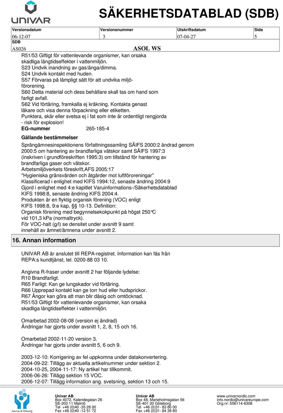 S62 Vid förtäring, framkalla ej kräkning. Kontakta genast läkare och visa denna förpackning eller etiketten. Punktera, skär eller svetsa ej i fat som inte är ordentligt rengjorda - risk för explosion!