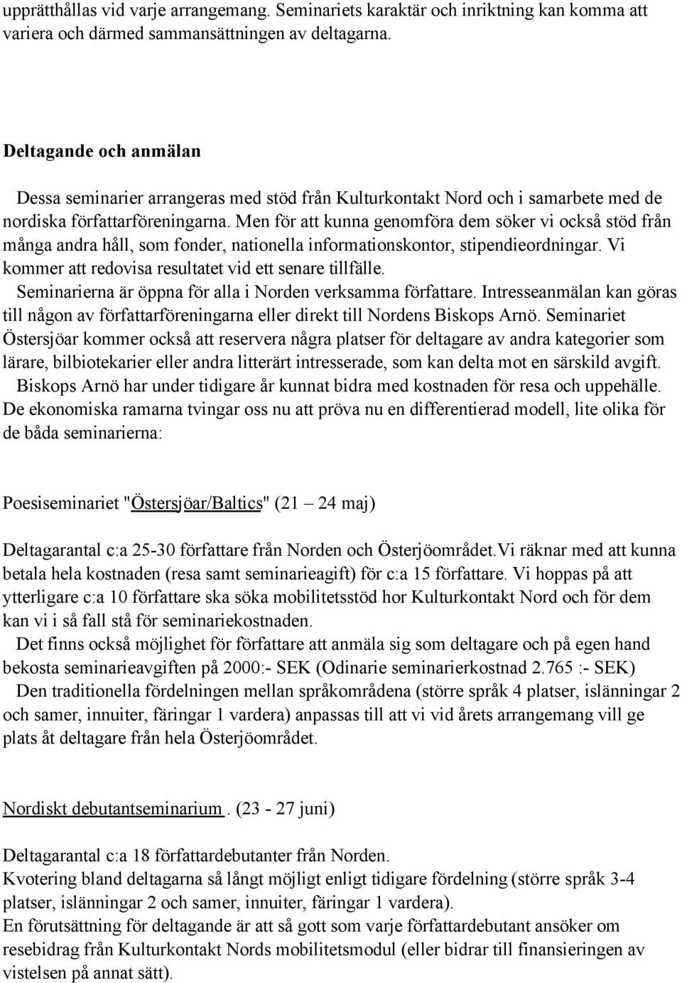 Men för att kunna genomföra dem söker vi också stöd från många andra håll, som fonder, nationella informationskontor, stipendieordningar. Vi kommer att redovisa resultatet vid ett senare tillfälle.