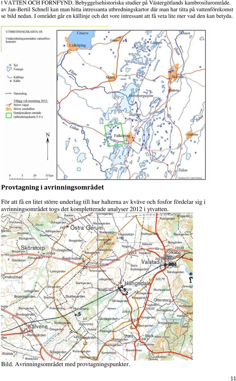 I området går en källinje och det vore intressant att få veta lite mer vad den kan betyda.