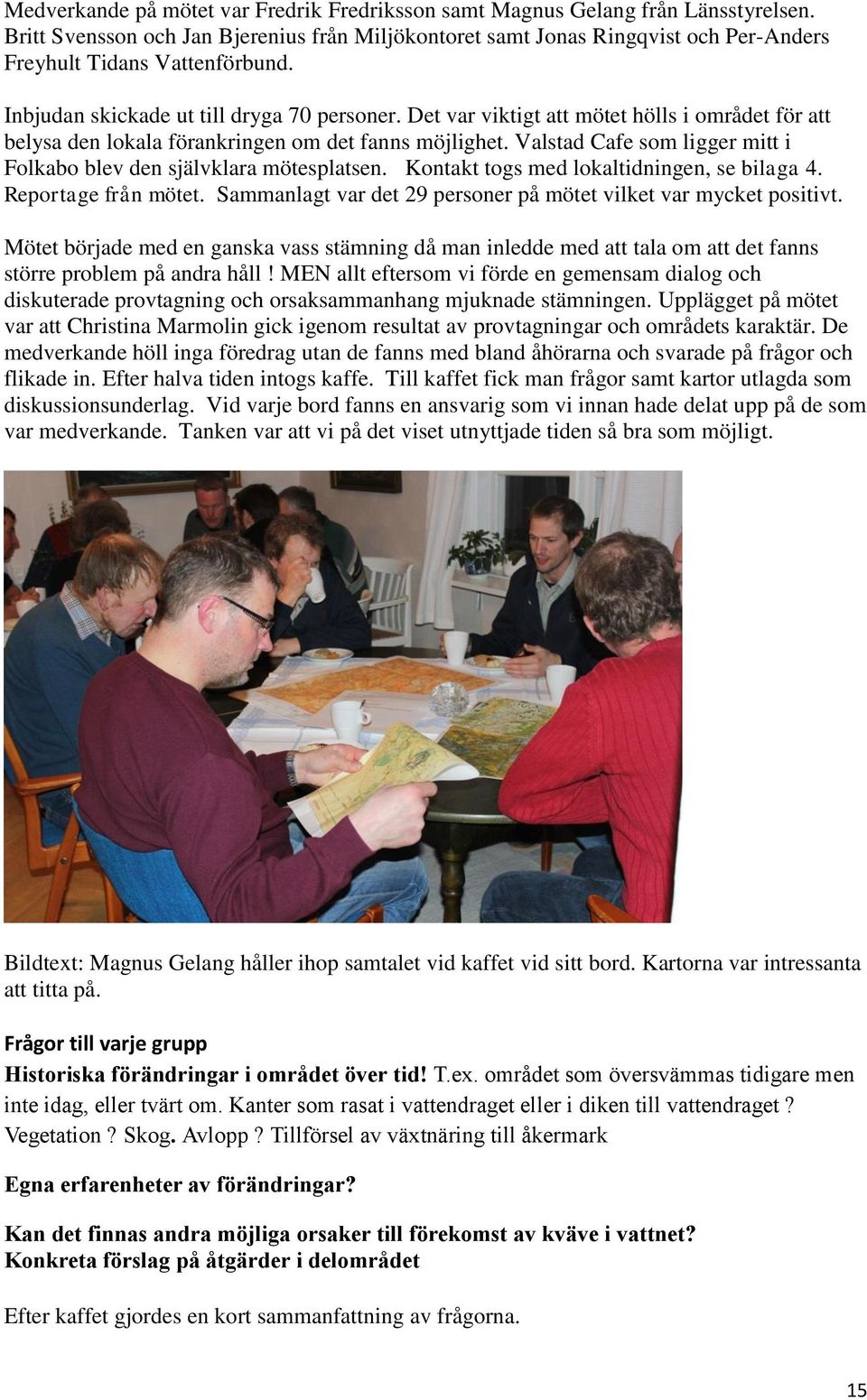 Det var viktigt att mötet hölls i området för att belysa den lokala förankringen om det fanns möjlighet. Valstad Cafe som ligger mitt i Folkabo blev den självklara mötesplatsen.