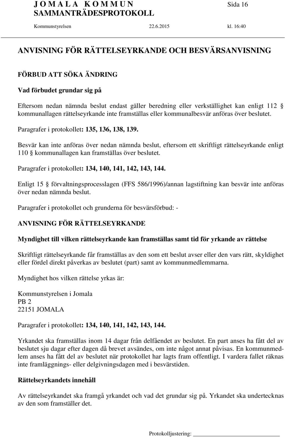 Besvär kan inte anföras över nedan nämnda beslut, eftersom ett skriftligt rättelseyrkande enligt 110 kommunallagen kan framställas över beslutet.